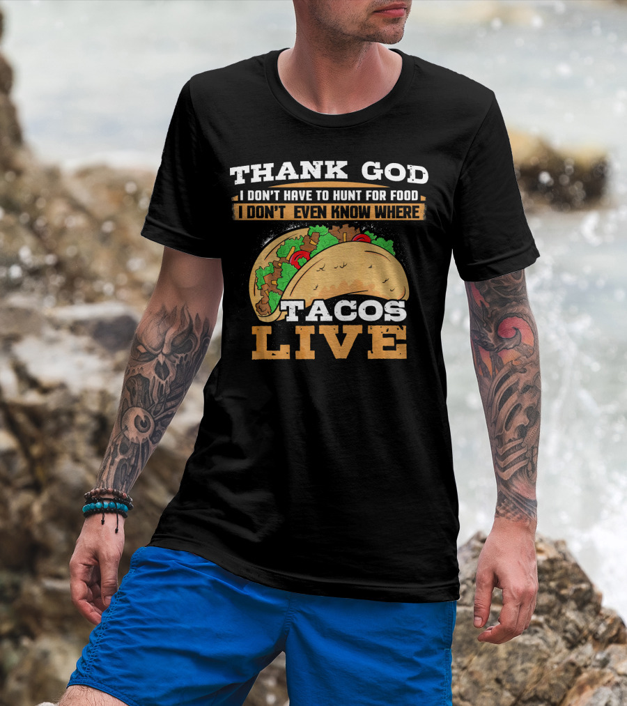 Thank God I Don't Have To Hunt For Food I Don't Even Know Where Tacos Live T-Shirt