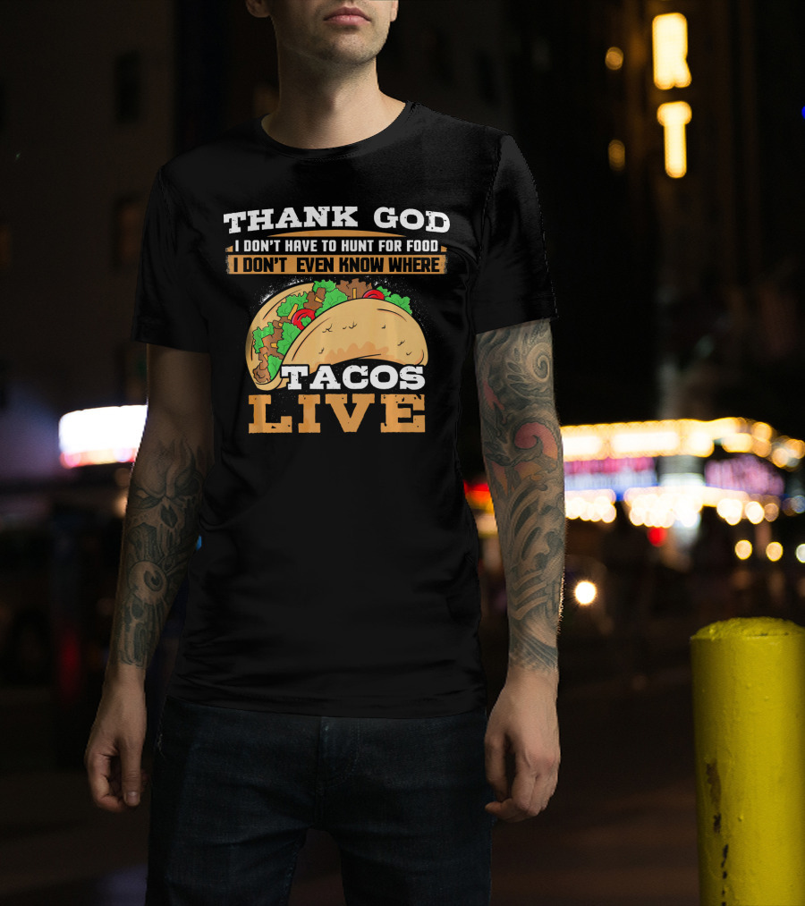 Thank God I Don't Have To Hunt For Food I Don't Even Know Where Tacos Live T-Shirt