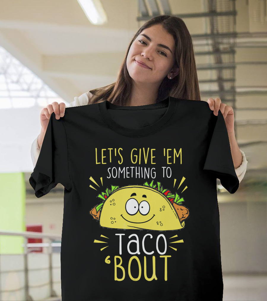 Let's Give 'Em Something to Taco 'Bout Funny Tac T-Shirt