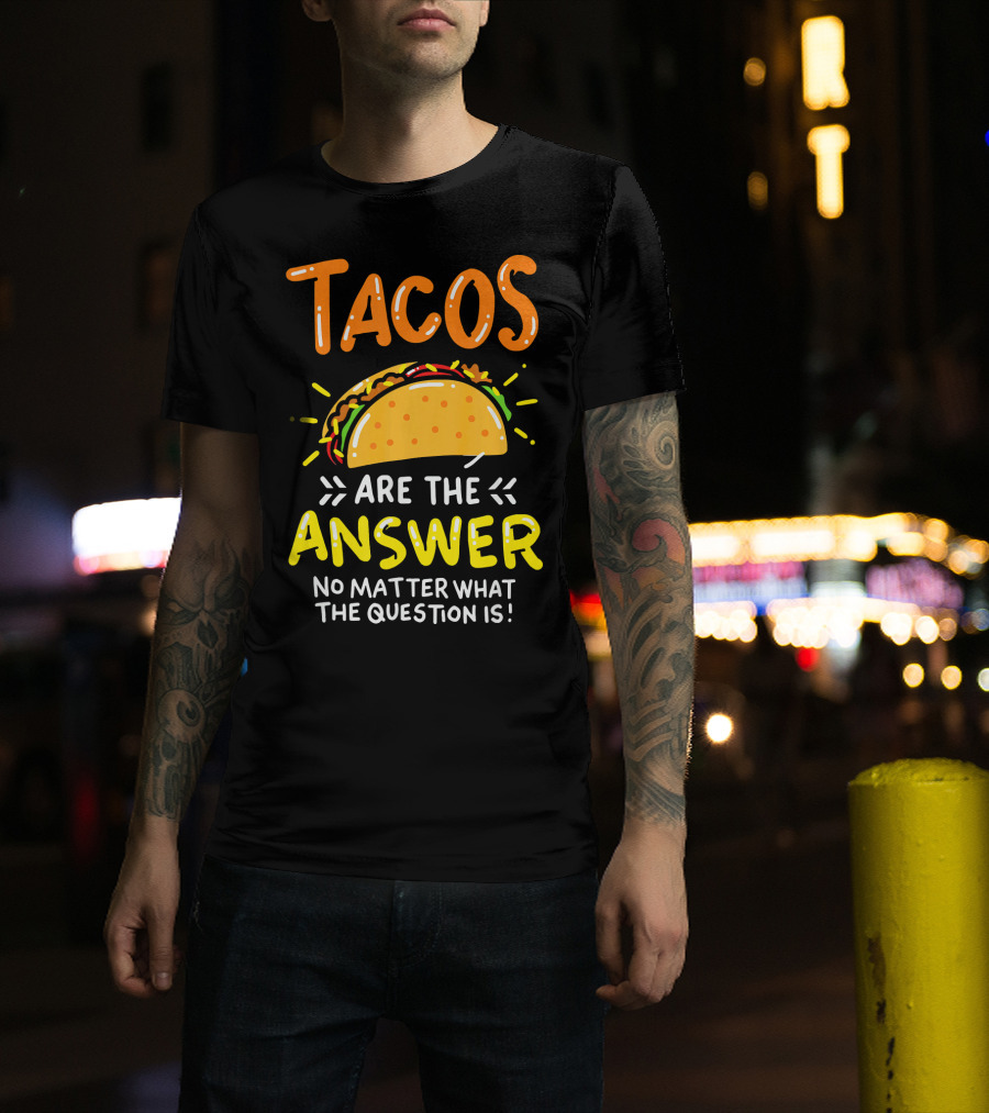 Tacos Are The Answer No Matter What The Question Is Funny Food T-Shirt