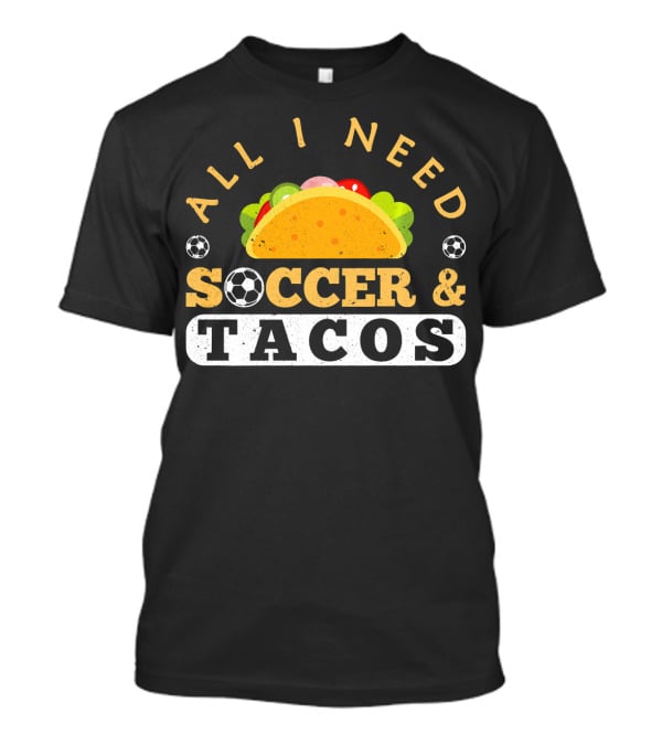 All I Need Soccer And Tacos T-Shirt