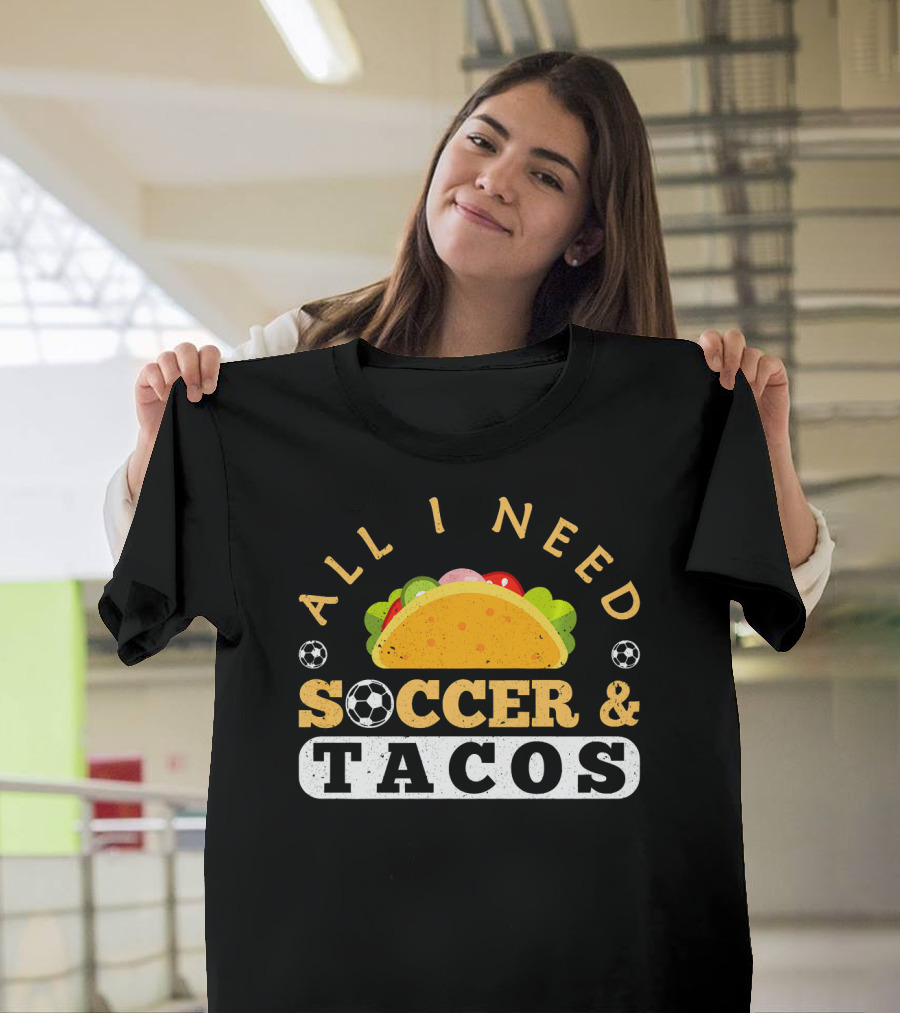 All I Need Soccer and Tacos T-Shirt