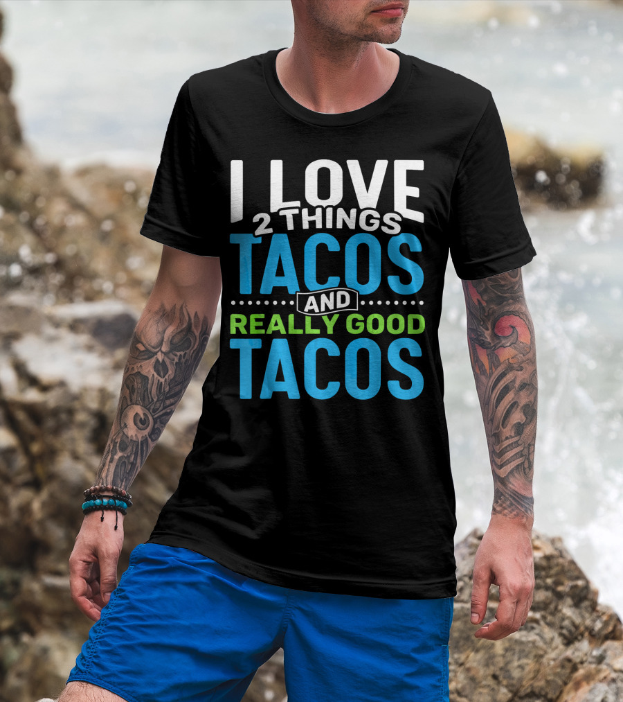 I Love 2 Things Tacos And Really Good Tacos T-Shirt