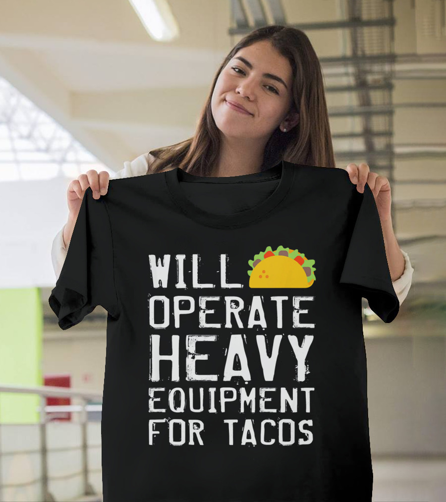WILL OPERATE HEAVY EQUIPMENT FOR TACOS T-Shirt