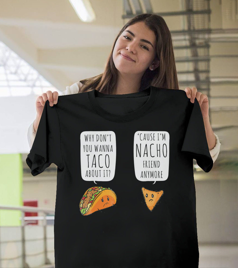 Why Don't You Wanna Taco About It 'Cause I'm Nacho Friend Anymore T-Shirt
