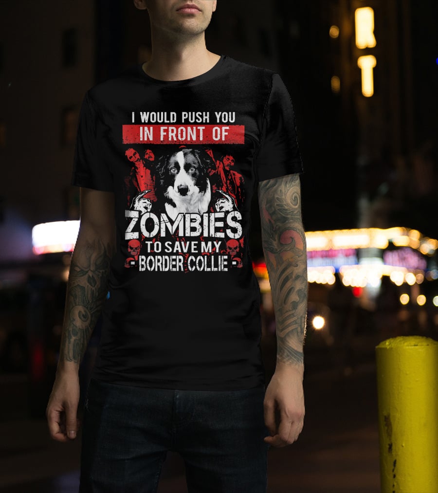 I Would Push You In Front Of Zombies To Save My Border Collie T-Shirt
