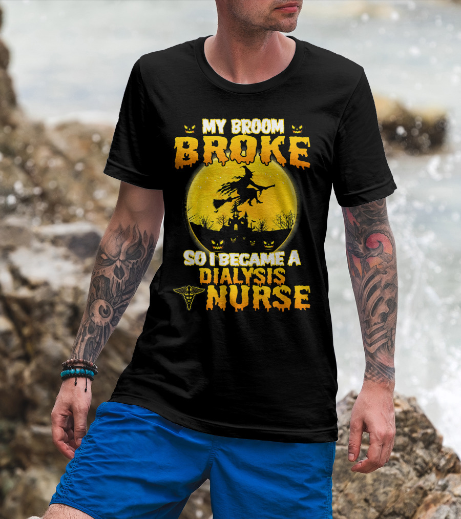 My Broom Broke So I Became A Dialysis Nurse Halloween T-Shirt