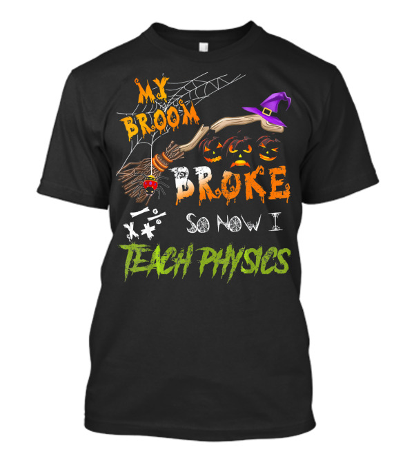 Halloween Witch Broom Broke So Now I Teach Physics With Spiderwebs And Jack-o'-Lanterns T-Shirt