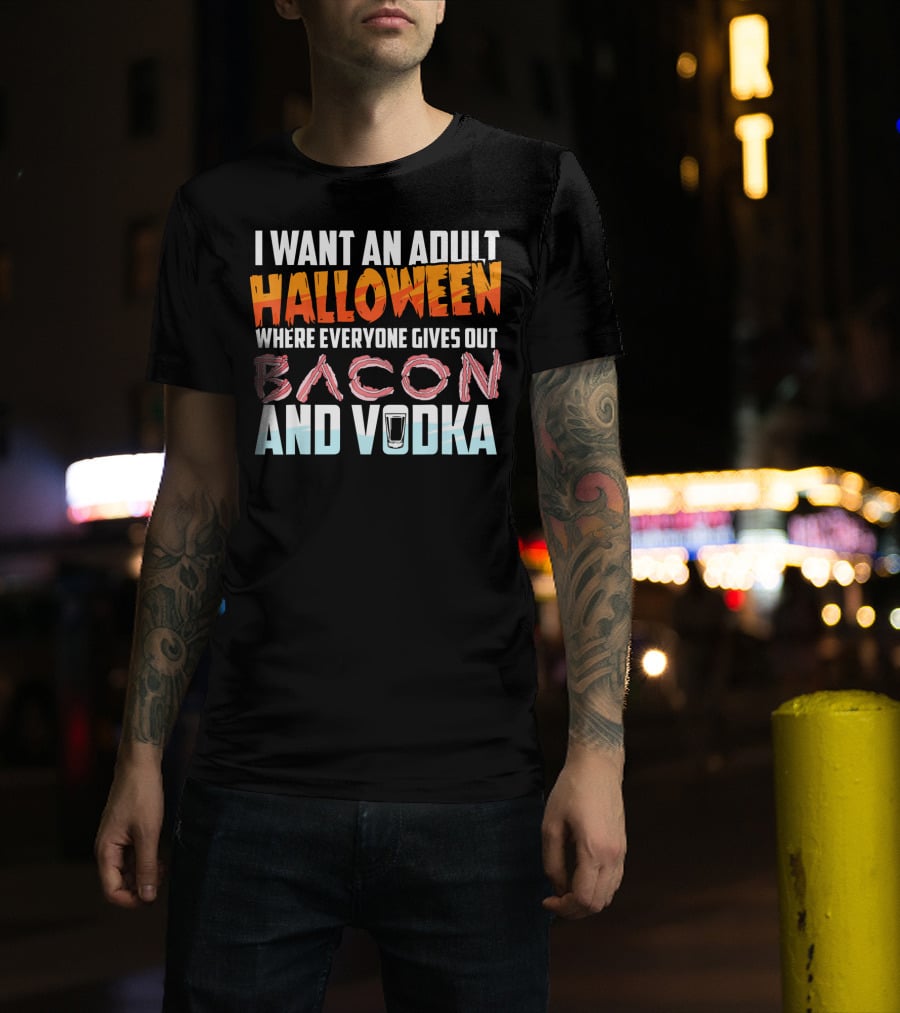 I Want An Adult Halloween Where Everyone Gives Out Bacon And Vodka T-Shirt