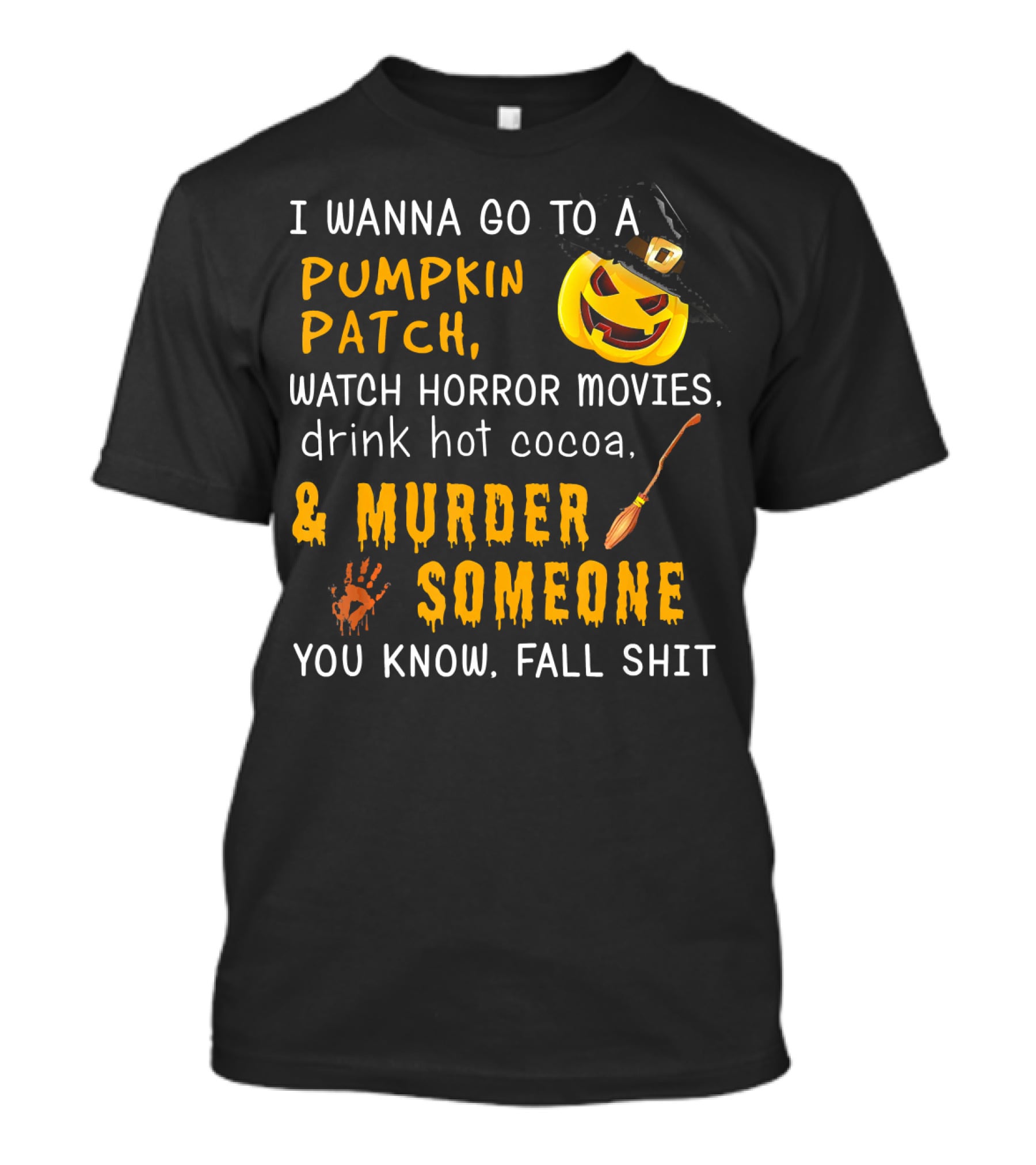 I Wanna Go To A Pumpkin Patch Watch Horror Movies Drink Hot Cocoa Murder Someone You Know Fall Shit T-Shirt