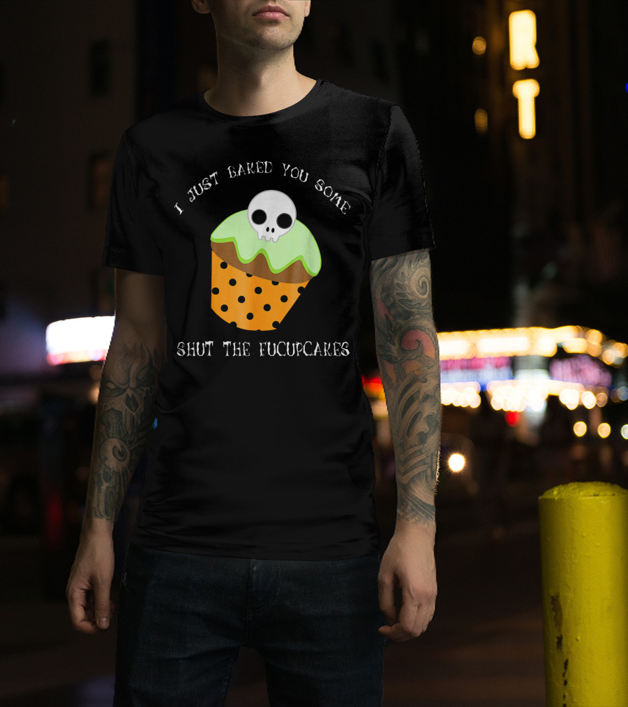 I Just Baked You Some Shut The Fucupcakes Skull Cupcake Halloween Humor T-Shirt