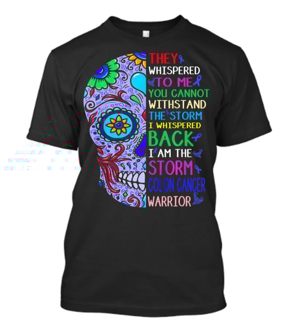 They Whispered To Me You Cannot Withstand The Storm I Whispered Back I Am The Storm Colon Cancer Warrior T-Shirt