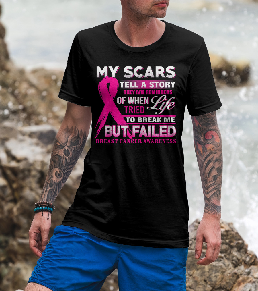 My Scars Tell A Story They Are Reminders Of When Life Tried To Break Me But Failed Breast Cancer Awareness T-Shirt
