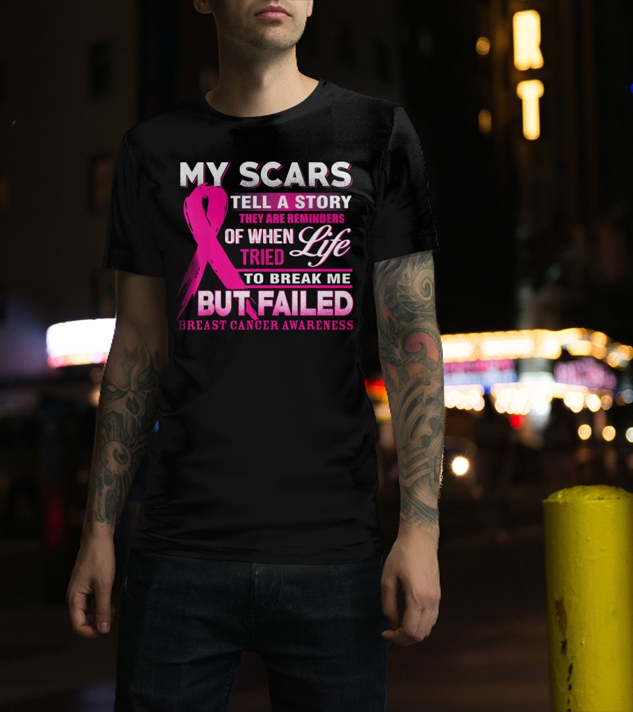 My Scars Tell A Story They Are Reminders Of When Life Tried To Break Me But Failed Breast Cancer Awareness T-Shirt