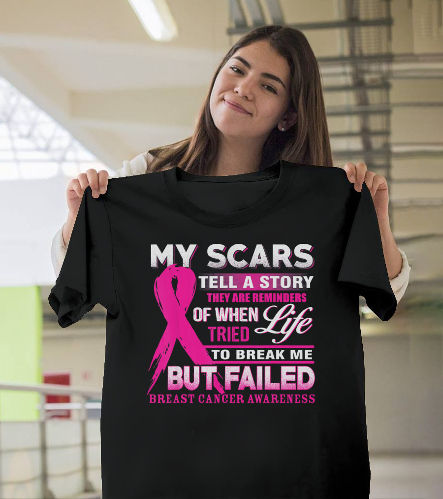 My Scars Tell A Story They Are Reminders Of When Life Tried To Break Me But Failed Breast Cancer Awareness T-Shirt