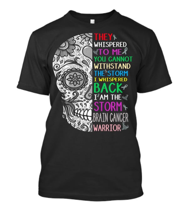 They Whispered To Me You Cannot Withstand The Storm I Am The Storm Brain Cancer Warrior T-Shirt