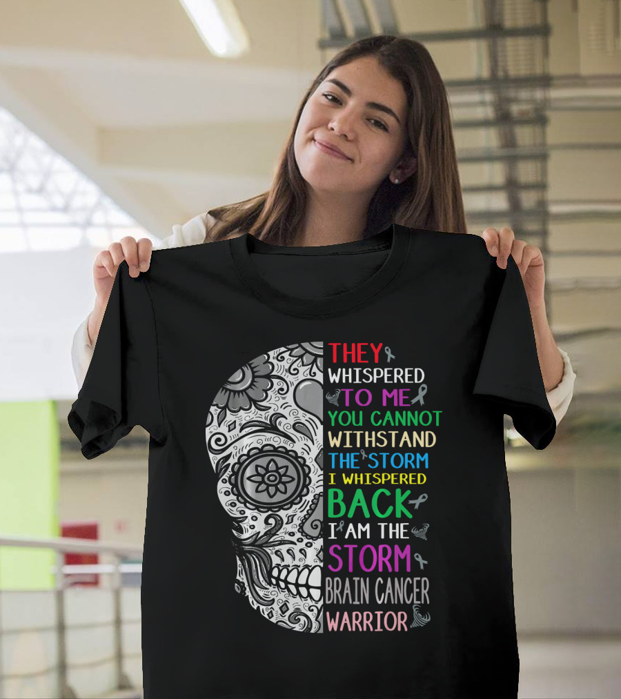 They Whispered To Me You Cannot Withstand The Storm I Am The Storm Brain Cancer Warrior T-Shirt