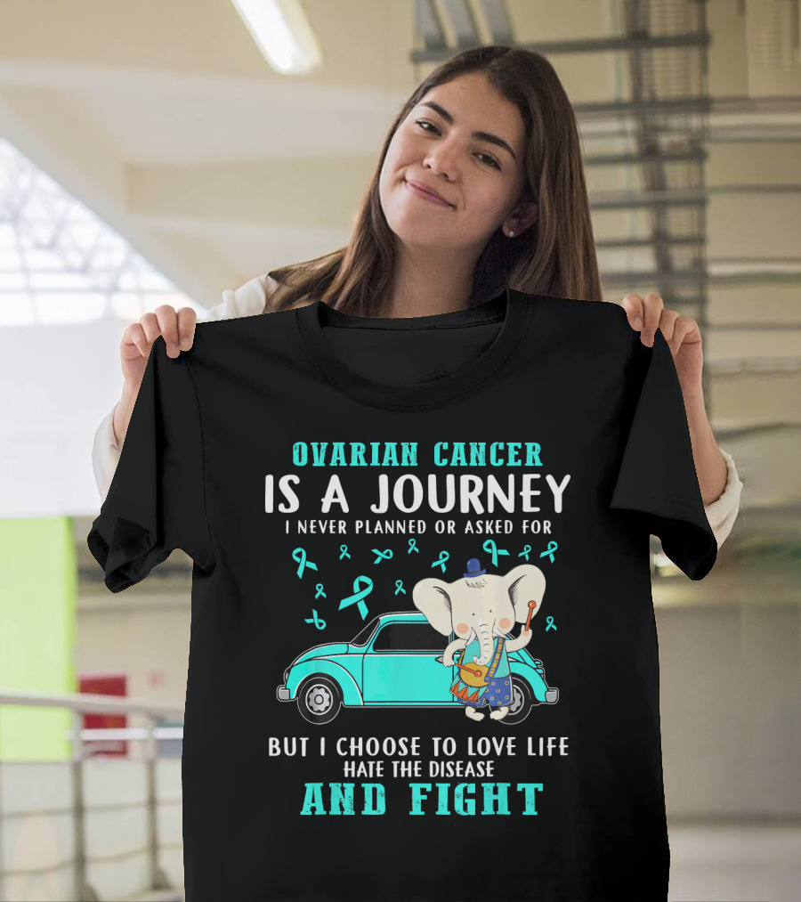 Ovarian Cancer Is A Journey I Never Planned Or Asked For But I Choose To Love Life Hate The Disease And Fight T-Shirt