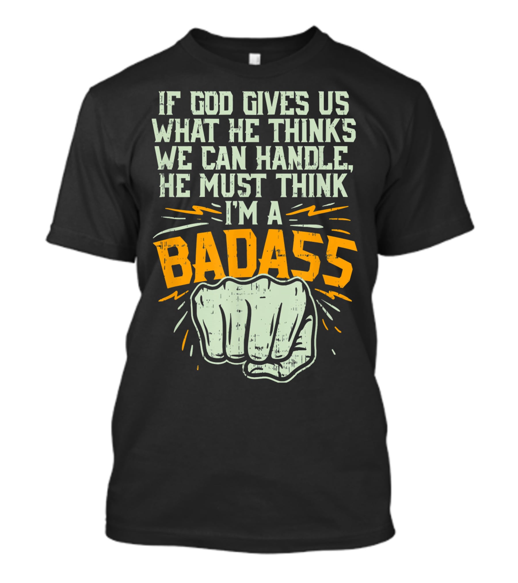 If God Gives Us What He Thinks We Can Handle He Must Think I'm A Badass Fist T-Shirt