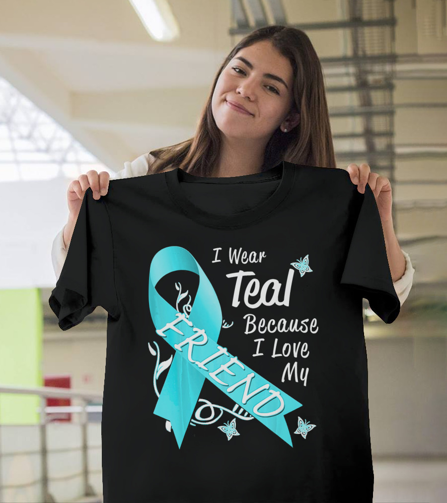 I Wear Teal Because I Love My Friend Ovarian Cancer Awareness T-Shirt