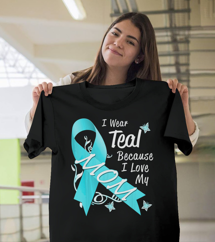 I Wear Teal Because I Love My Mom Ovarian Cancer Awareness T-Shirt