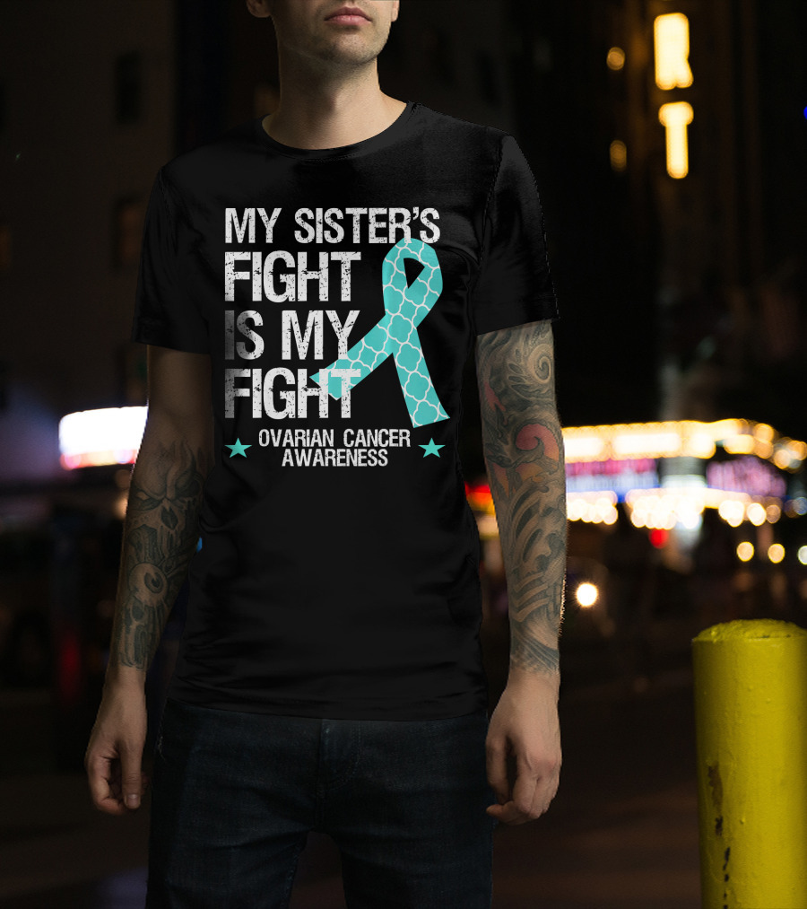 My Sister's Fight Is My Fight Ovarian Cancer Awareness T-Shirt