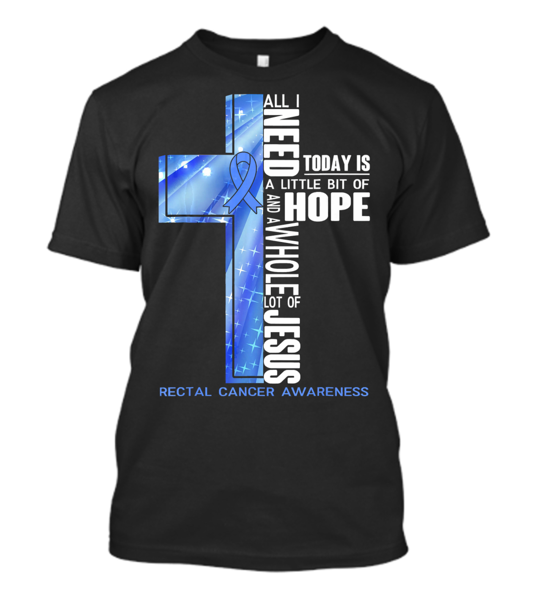 All I Need Today Is A Little Bit Of Hope And A Whole Lot Of Jesus Rectal Cancer Awareness T-Shirt