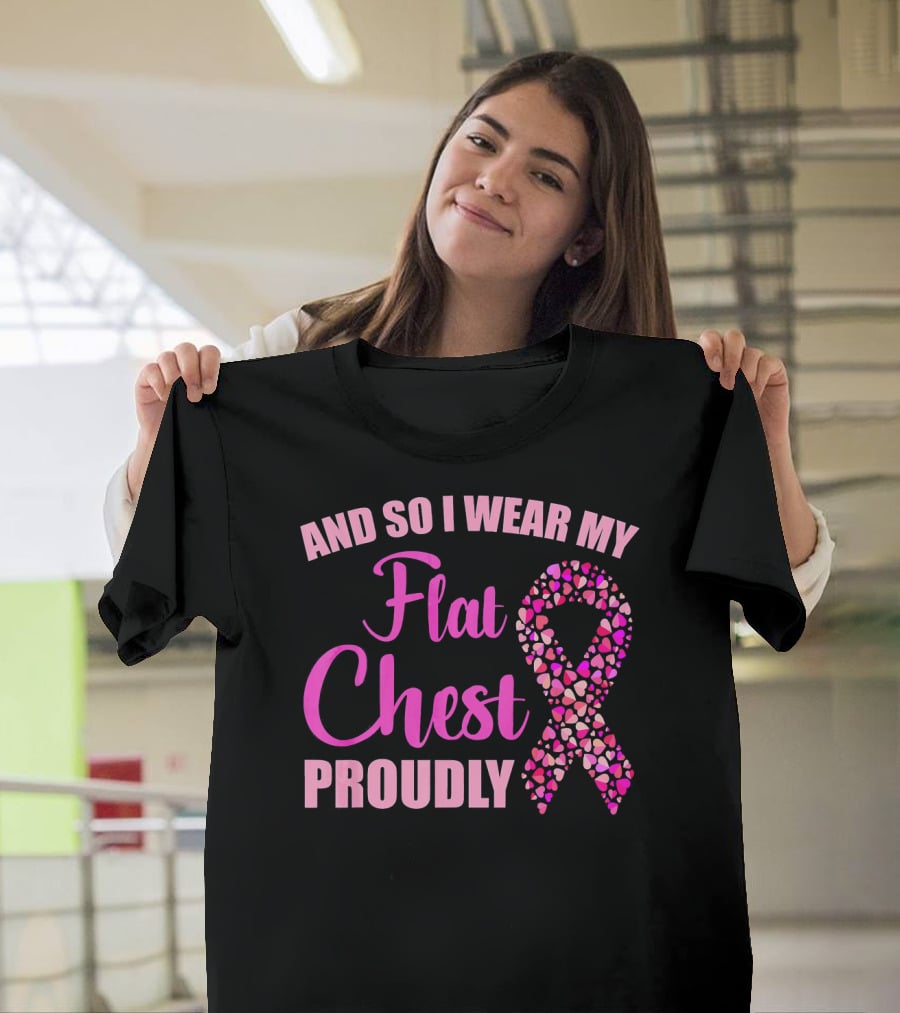 And So I Wear My Flat Chest Proudly Breast Cancer Awareness T-Shirt