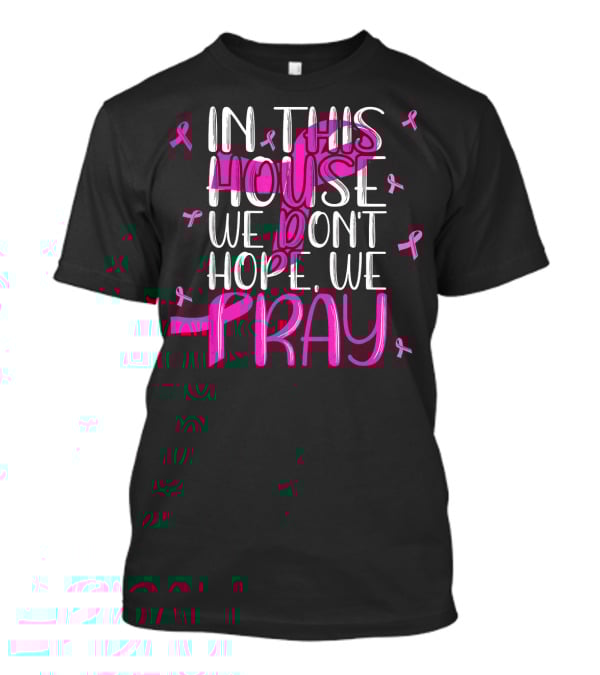 In This House We Don't Hope We Pray Breast Cancer Awareness T-Shirt