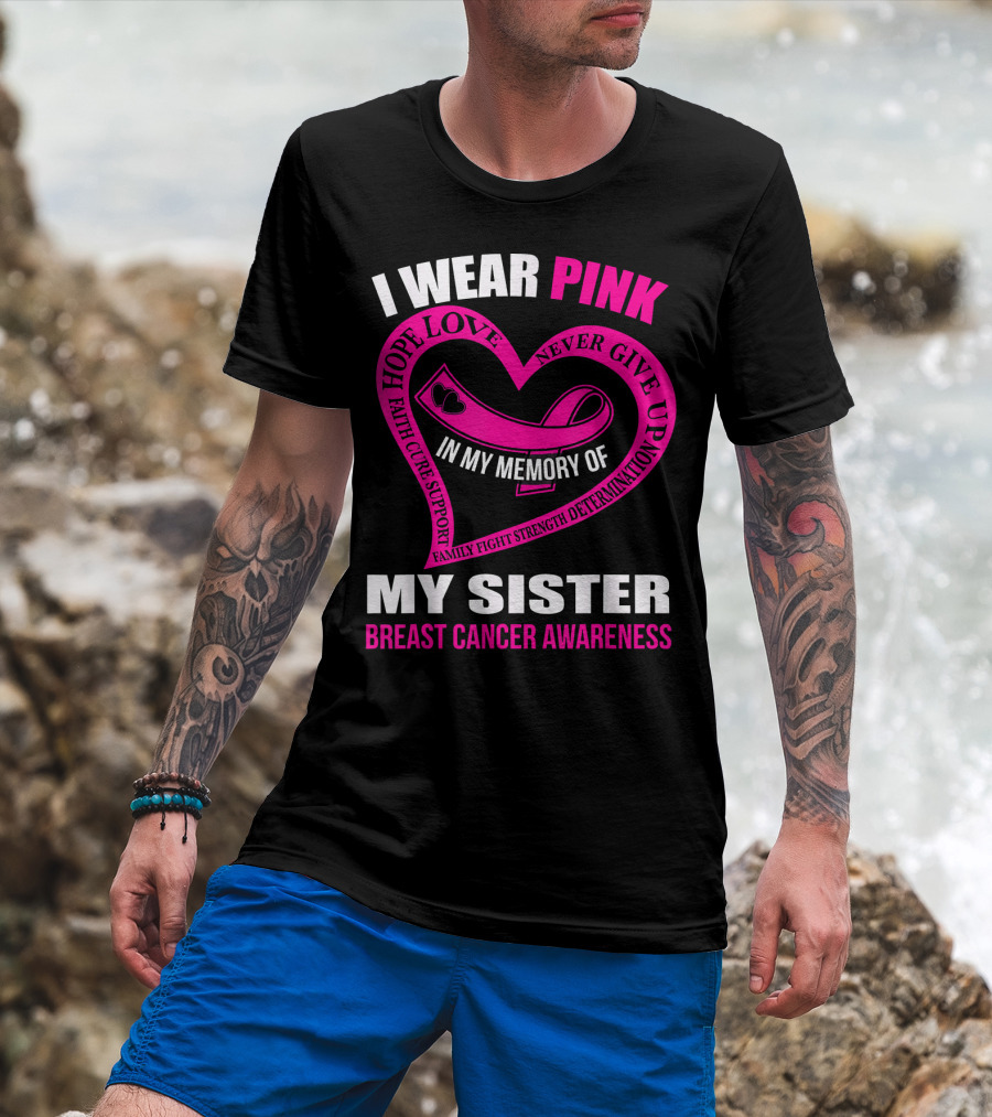 I Wear Pink IN My Memory Of My Sister Breast Cancer Awareness Hope Love Faith Cure Support Family Fight Strength Determination Never Give Up T-Shirt