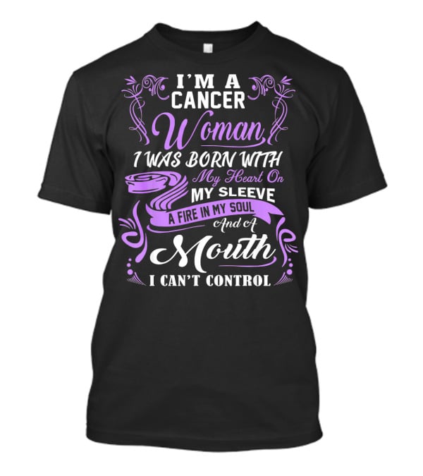 I'M A Cancer Woman I Was Born With My Heart On My Sleeve A Fire In My Soul And A Mouth I Can't Control T-Shirt