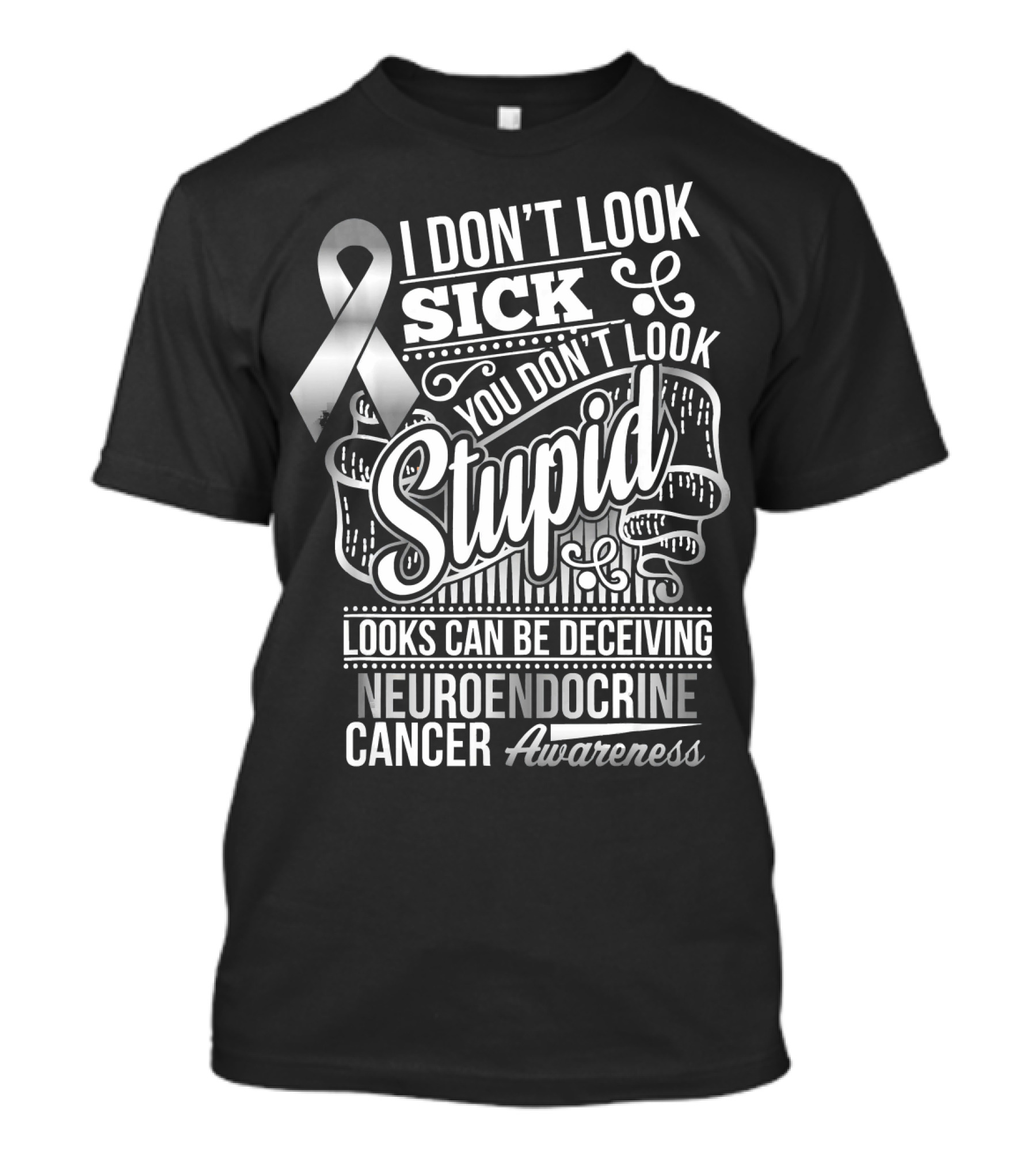 I Don't Look Sick You Don't Look Stupid Looks Can Be Deceiving Neuroendocrine Cancer Awareness T-Shirt