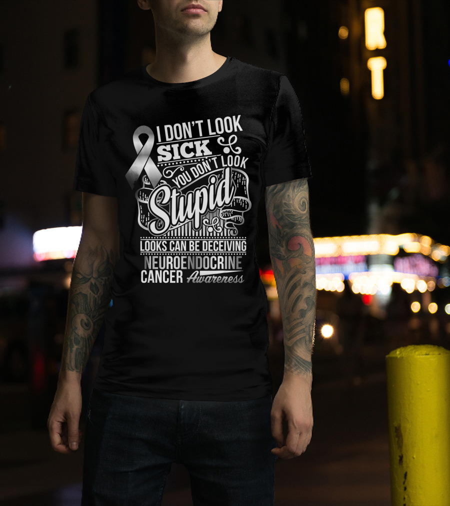 I Don't Look Sick You Don't Look Stupid Looks Can Be Deceiving Neuroendocrine Cancer Awareness T-Shirt