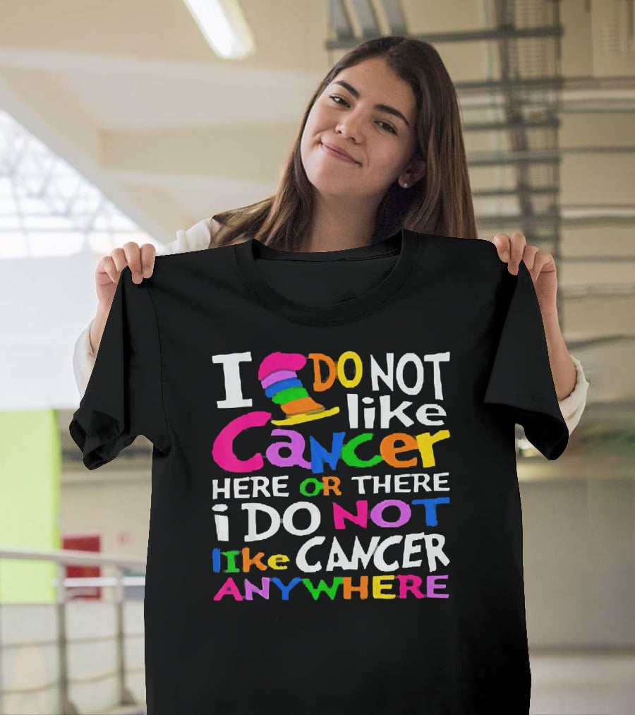 I Do NOT Like Cancer Here Or There I Do NOT Like Cancer Anywhere T-Shirt