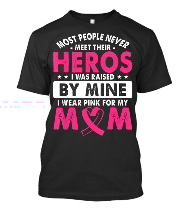 Most People Never Meet Their Heros I Was Raised By Mine I Wear Pink For My Mom T-Shirt