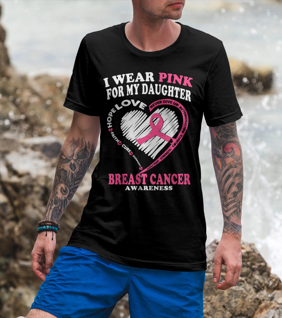 I Wear Pink For My Daughter Breast Cancer Awareness Hope Love Courage Strength T-Shirt