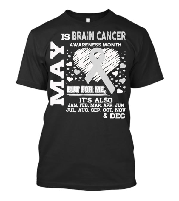 May Is Brain Cancer Awareness Month But For Me It's Also Jan Feb Mar Apr Jun Jul Aug Sep Oct Nov Dec T-Shirt