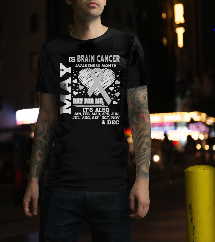 May Is Brain Cancer Awareness Month But For Me It's Also Jan Feb Mar Apr Jun Jul Aug Sep Oct Nov Dec T-Shirt