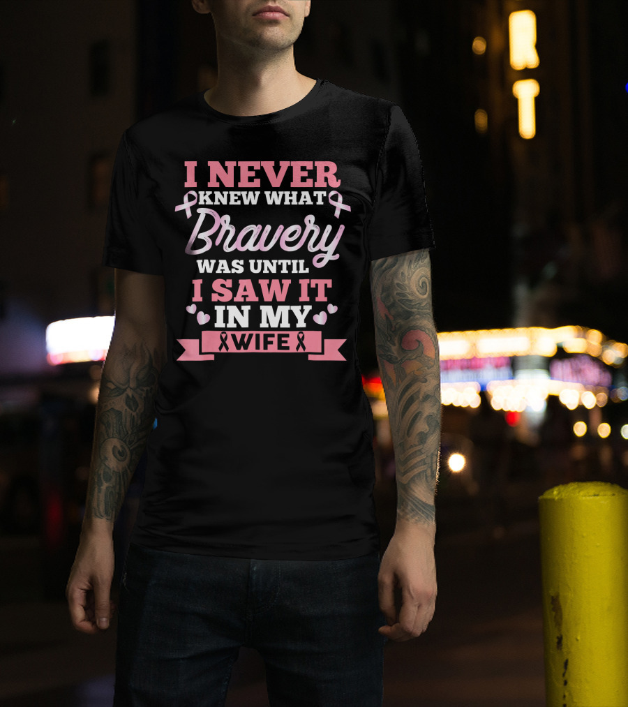 I Never Knew What Bravery Was Until I Saw It In My Wife Breast Cancer Pink T-Shirt