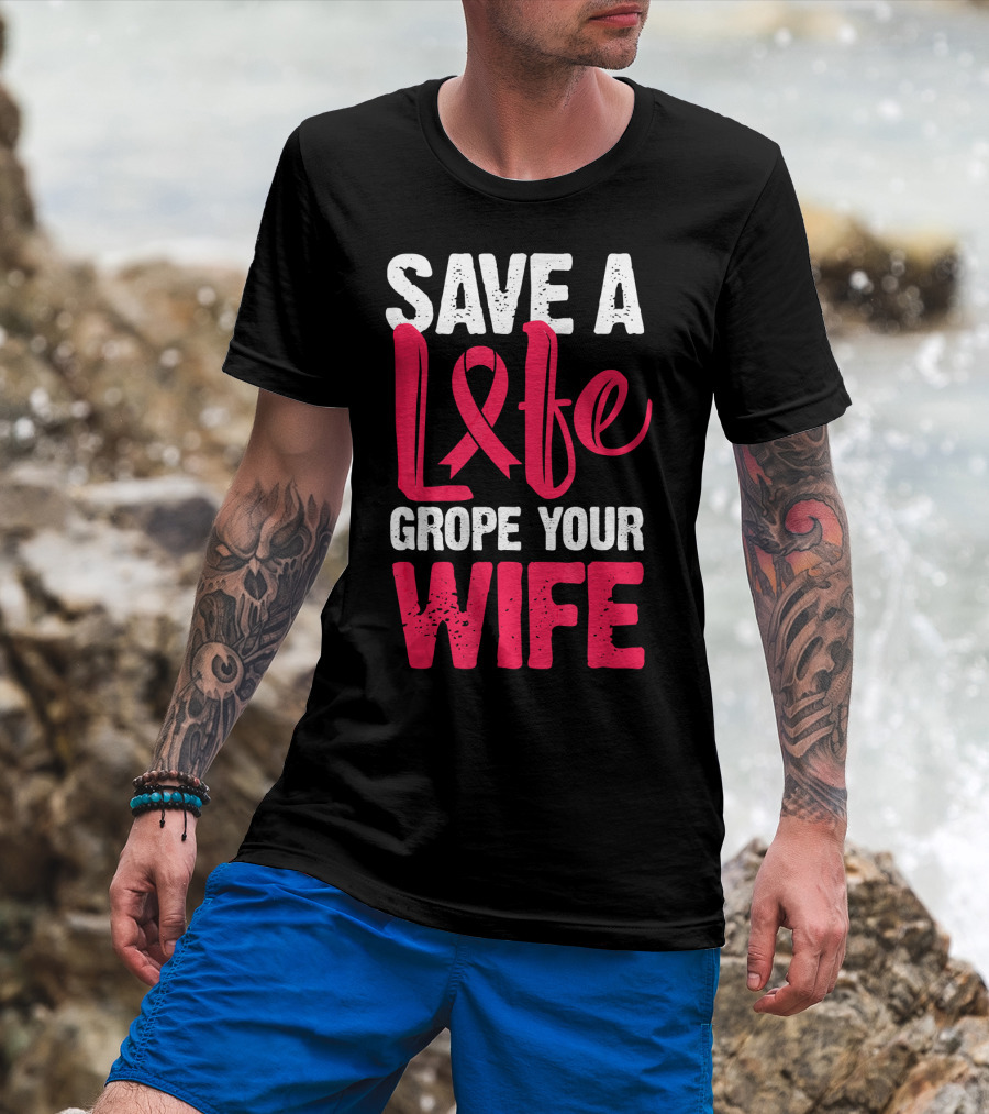 Save A Life Grope Your Wife Breast Cancer Awareness Funny Husband T-Shirt