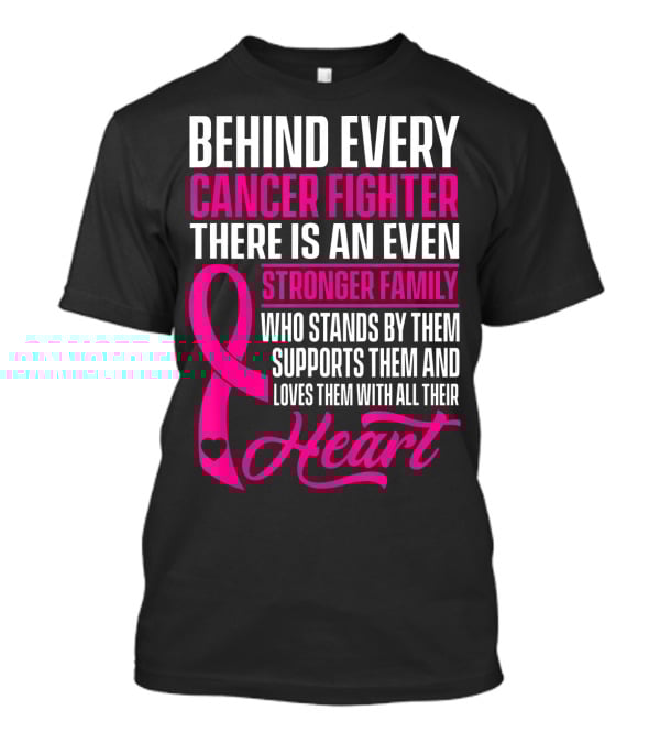 Behind Every Cancer Fighter There Is An Even Stronger Family With Heart T-Shirt