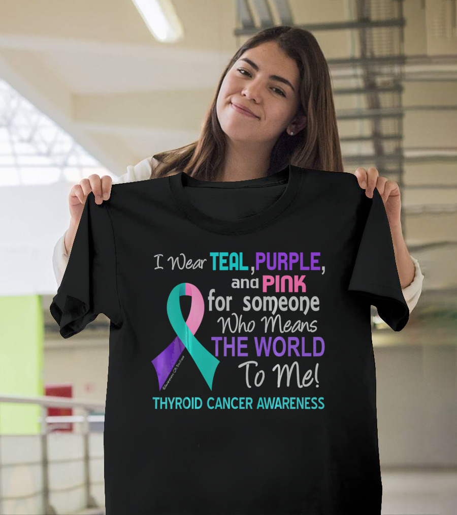 I Wear Teal Purple and Pink for Someone Who Means the World to Me Thyroid Cancer Awareness T-Shirt