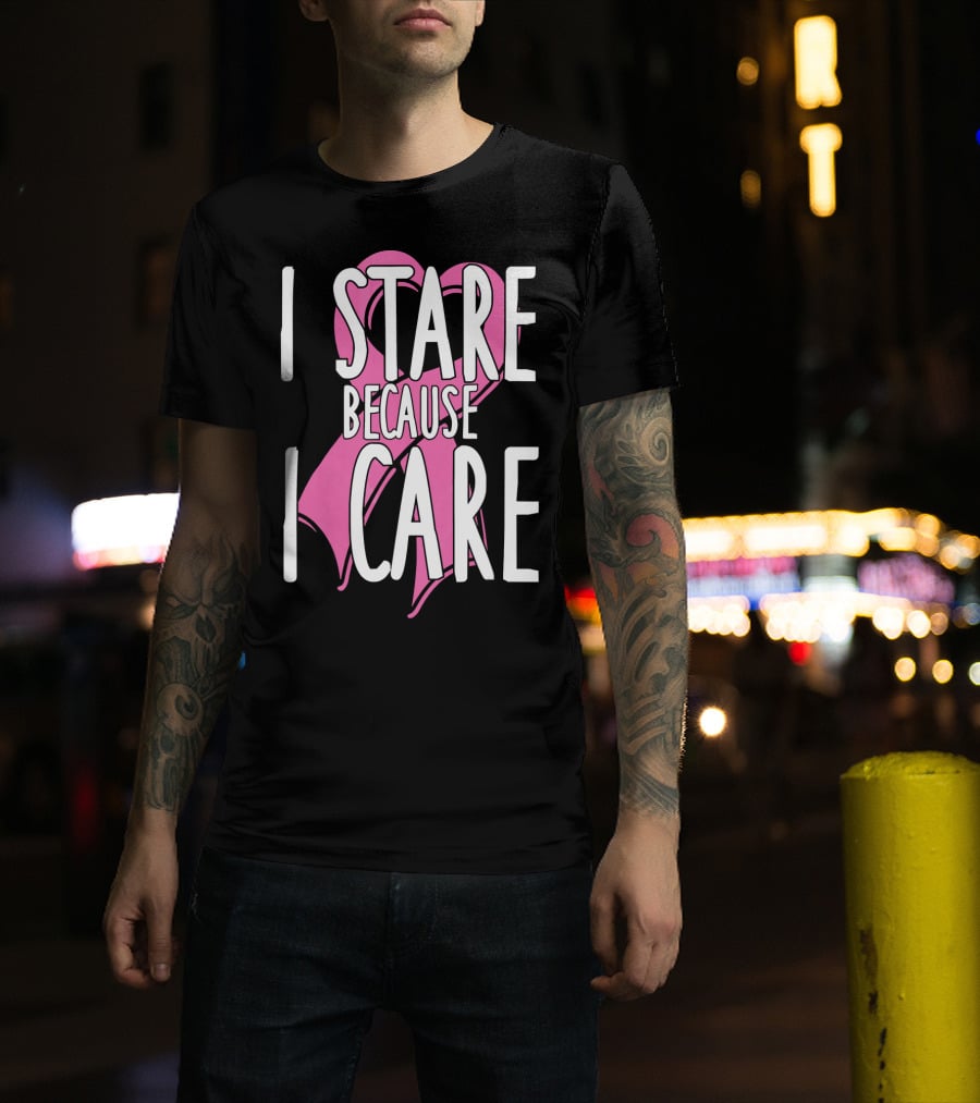 I Stare Because I Care Pink Ribbon Cancer Awareness T-Shirt
