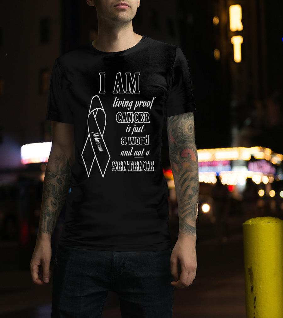 I Am Living Proof Cancer Is Just A Word And Not A Sentence Melanoma Awareness T-Shirt