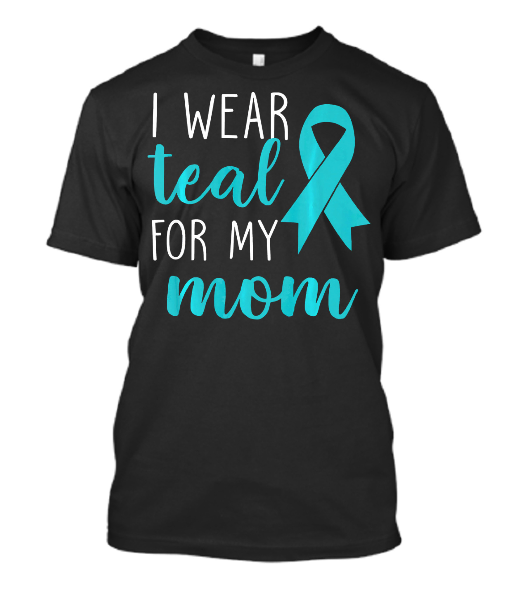 I Wear Teal For My Mom Ovarian T-Shirt