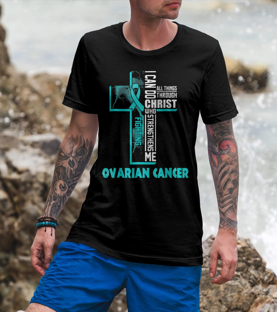 I Can Do All Things Through Christ Fighting Ovarian Cancer T-Shirt