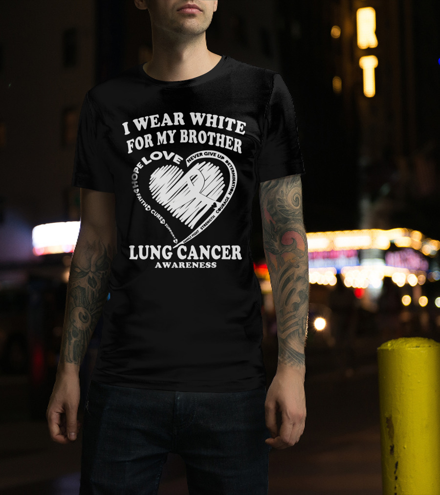 I Wear White For My Brother Lung Cancer Awareness Love Hope Faith Courage Strength T-Shirt