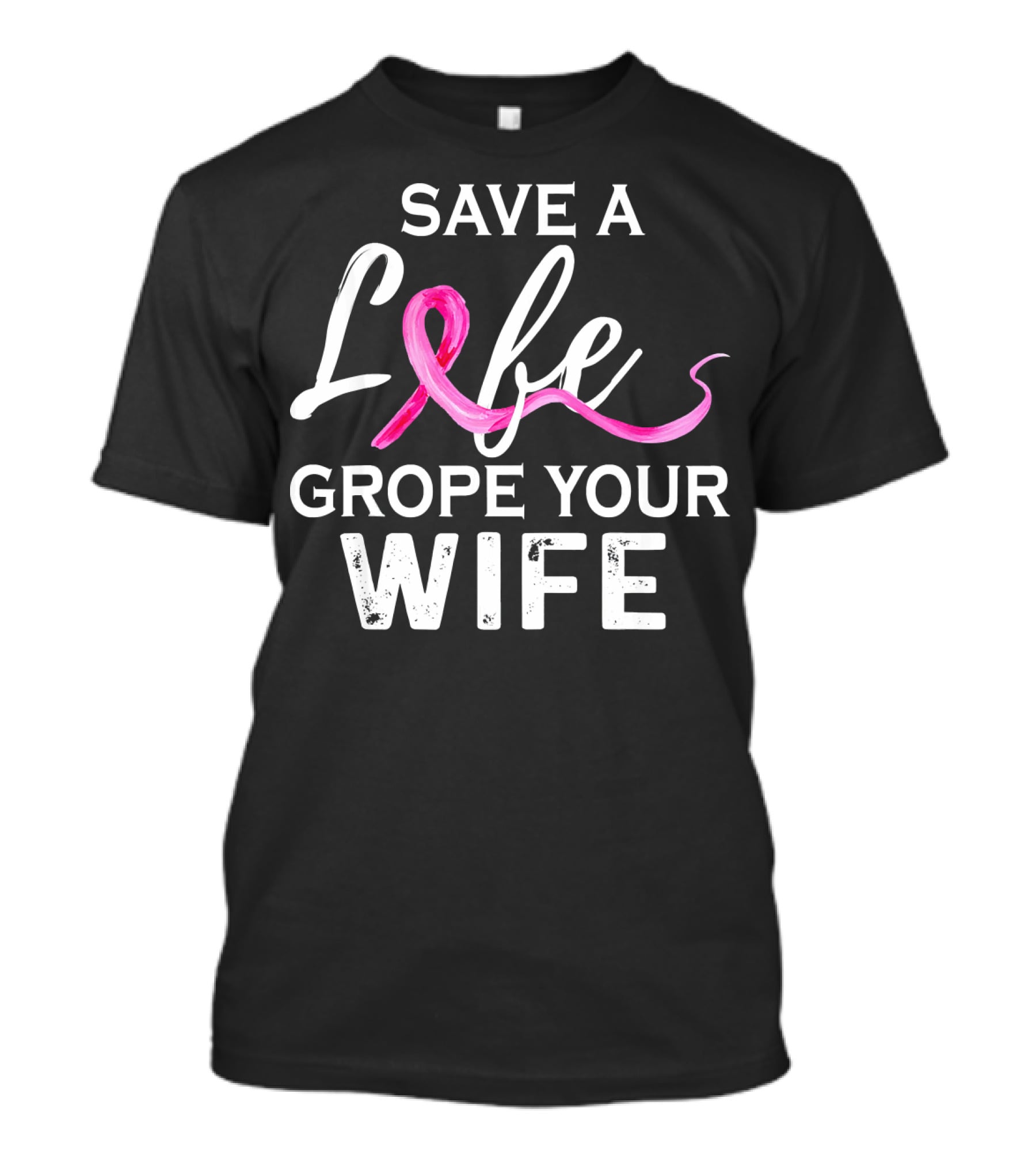 Save A Life Grope Your Wife Breast Cancer Awareness T-Shirt