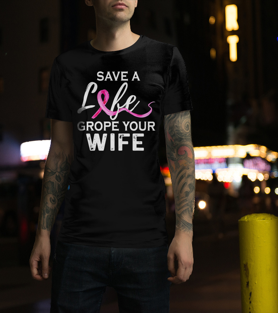 Save A Life Grope Your Wife Breast Cancer Awareness T-Shirt