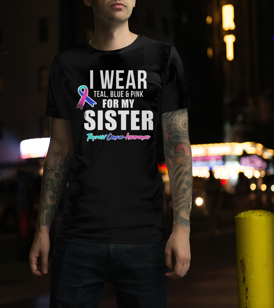 I Wear Teal, Blue And Pink For My Sister Thyroid Cancer Awareness T-Shirt